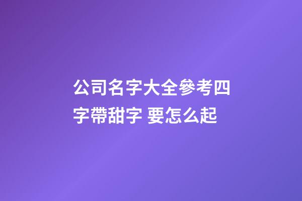 公司名字大全參考四字帶甜字 要怎么起-第1張-公司起名-玄機(jī)派